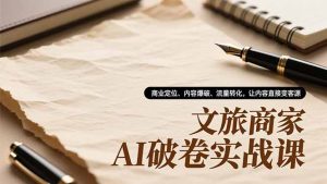 文旅商家AI破卷实战课,商业定位、内容爆破、流量转化,让内容直接变客源-网创资源站