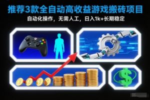 【推荐】3款全自动高收益游戏搬砖项目,自动化操作,无需人工,日入1k+,长期稳定【揭秘】-网创资源站