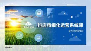 抖店精细化运营系统课,商品卡优化、达人建联、千川投放,全方位提效增润-网创资源站