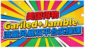 美国得物Gariled+Jamble流量风暴双平台实操课,两大美国热门平台全流程运营-网创资源站