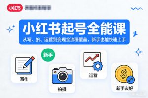 小红书起号全能课，从写、拍、运营到变现全流程覆盖，新手也能快速上手-网创资源站