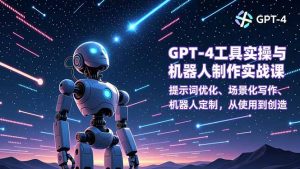 GPT-4工具实操与机器人制作实战课:提示词优化、场景化写作、机器人定制,从使用到创造-网创资源站
