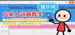 12月火柴人动画教学：Gemini 提示词+图片视频生成+剪辑实操，0基础快速上手-网创资源站