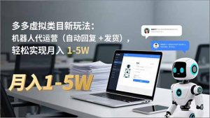 多多 虚拟类目新玩法:机器人代运营(自动回复 + 发货-网创资源站