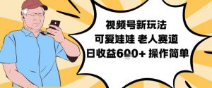 视频号新玩法，可爱娃娃视频制作教学，老人赛道，日收益6张+操作简单-网创资源站