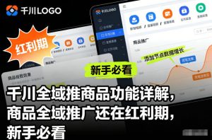 千川全域推商品功能详解，商品全域推广还在红利期，新手必看-网创资源站