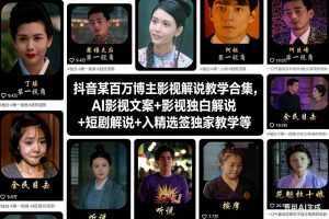 抖音某百万博主影视解说教学合集，AI影视文案+影视独白解说+短剧解说+入精选签独家教学等-网创资源站