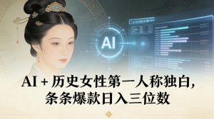 AI+历史女性第一人称独白，条条爆款日入三位数-网创资源站