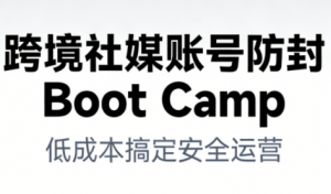 跨境社媒账号防封Boot Camp，低成本搞定社媒账号安全与长期运营-网创资源站