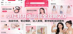 小红书开店运营全攻略2.0：选品引流，笔记爆款，达人变现，新手轻松起店盈利-网创资源站