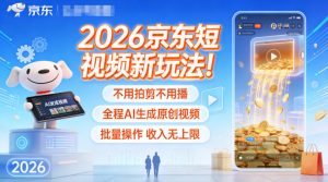 2026京东短视频新玩法!不用拍剪不用播,全程AI生成原创视频,批量操作收入无上限-网创资源站