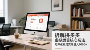 拆解拼多多虚拟类目核心玩法，矩阵化布局实现日入1000+-网创资源站