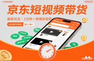 京东短视频带货最新玩法，2分钟一条爆款视频，0粉丝，0保证金，当天操作见收益，日入1k+【揭秘】-网创资源站