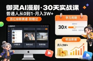 御灵AI漫剧30天实战课，普通人从0到1，月入3W+，别错过这个百亿级新赛(更新中)-网创资源站