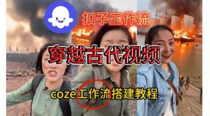 Coze扣子工作流一键生成穿越古代战场直播视频，实操教学通俗易懂-网创资源站