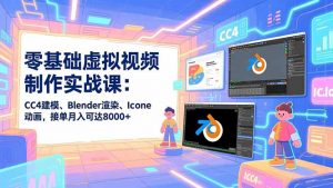 零基础虚拟视频制作实战课：CC4建模、Blender渲染、Iclone动画，接单月入可达8000+-网创资源站