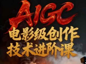 AIGC电影级创作进阶课，技术赋能下的影像革命-网创资源站