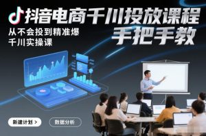 抖音电商千川投放课程，从不会投到精准爆，千川实操课，手把手教-网创资源站