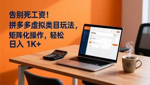 告别死工资！拼多多虚拟类目玩法，矩阵化操作，轻松日入 1K+-网创资源站