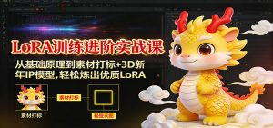 LoRA训练进阶实战课:从基础原理到素材打标+3D新年IP模型,轻松炼出优质LoRA-网创资源站