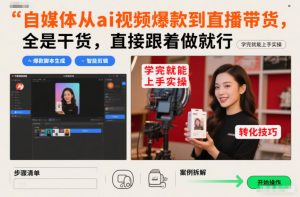 自媒体从ai视频爆款到直播带货，全是干货，直接跟着做就行，学完就能上手实操-网创资源站