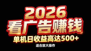 2026隐藏蓝海：看广告赚钱效率升级，单机日收益高达500+，适合放大操作-网创资源站