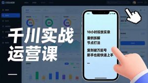 千川实战运营课,10小时投放实录、案例拆解、节点打法,复刻破万起号,新手也能快速上手-网创资源站