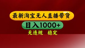 【最新】淘宝无人直播，独家技术，日入2K+，无违规无封号，可矩阵，长期稳定-网创资源站