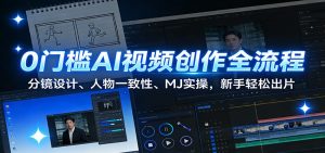 0门槛AI视频创作全流程：分镜设计、人物一致性、MJ实操，新手轻松出片-网创资源站