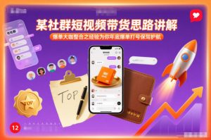 某社群短视频带货思路讲解，爆单大咖整合之经验为你年底爆单打号保驾护航-网创资源站