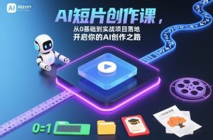 AI短片创作课,从0基础到实战项目落地,开启你的AI创作之路-网创资源站