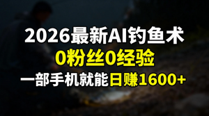 2026最新AI钓鱼术:0粉丝0经验,一部手机就能开启赚钱模式-网创资源站