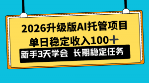 2026升级版Ai托管项目，单日稳定收入100+，新手小白3天学会-网创资源站