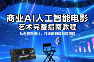 商业AI人工智能电影制作的艺术完整指南教程，从创意到成片，打造盈利级影视项目-网创资源站