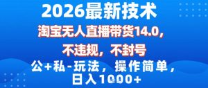 2026最新技术，淘宝无人直播带货14.0，不封号，不违规，公+私玩法，操作简单，日入1k【揭秘】-网创资源站