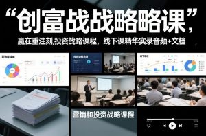 创富战略课，赢在重注时刻，营销和投资战略课程，线下课精华实录音频+文档-网创资源站