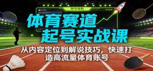 体育赛道起号实战课:从内容定位到解说技巧,快速打造高流量体育账号-网创资源站