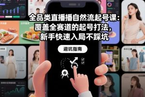 全品类直播自然流起号课:覆盖全赛道的起号打法,新手快速入局不踩坑-网创资源站