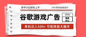 2026最新谷歌游戏广告 单机日入500+ 24小时全自动运行，新手小白轻松玩转-网创资源站