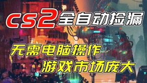 开年王炸CSGO挂机项目,单日捡漏1000+,无需电脑操作,无需进入游戏,支持任何验证-网创资源站
