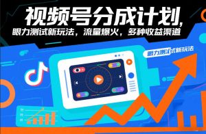 视频号分成计划，眼力测试新玩法，流量爆火，多种收益渠道-网创资源站