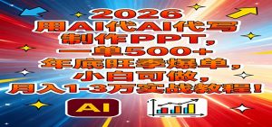 2026用AI代写制作PPT，一单500+，年底旺季爆单，小白可做，月入1-3万实战教程-网创资源站