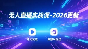 无人直播实战课-2026更新:纯无玩法、实景AI、真人玩法、绿幕玩法、真转无玩法、麒麟臂摇手等-网创资源站