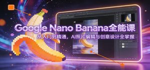 Google Nano Banana全能课:从入门到精通,AI照片编辑与创意设计全掌握-网创资源站