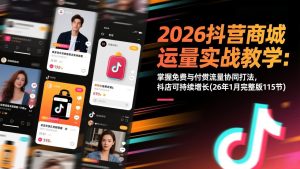 2026抖音商城运营实战教学:掌握免费与付费流量协同打法,抖店可持续增长(26年1月完整版115节-网创资源站