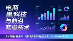 电商黑科技与前沿实操技术：实时更新实操案例，可技术变现亦可自用放大(2026更新-网创资源站
