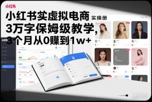 小红书虚拟电商实操手册,3万字保姆级教学,3个月从0賺到1w+-网创资源站