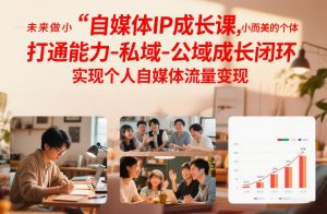 自媒体IP成长课,未来做小而美的个体,打通能力-私域-公域成长闭环,实现个人自媒体流量变现-网创资源站