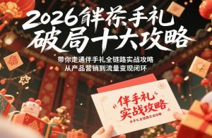 2026伴手礼破局十大攻略，带你走通伴手礼全链路实战攻略，从产品营销到流量变现闭环-网创资源站