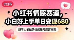 小红书情感赛道，抓准女性情绪刚需，小白好上手单日变现680-网创资源站